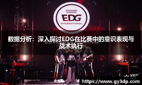 数据分析：深入探讨EDG在比赛中的意识表现与战术执行