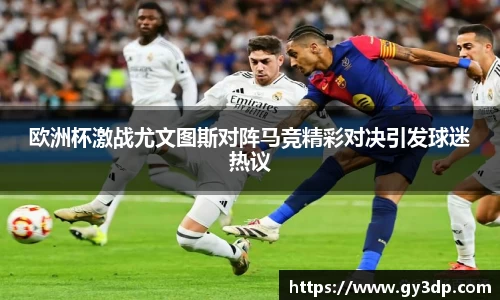 欧洲杯激战尤文图斯对阵马竞精彩对决引发球迷热议