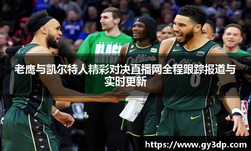 老鹰与凯尔特人精彩对决直播网全程跟踪报道与实时更新