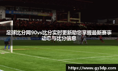 足球比分网90vs比分实时更新助您掌握最新赛事动态与比分信息