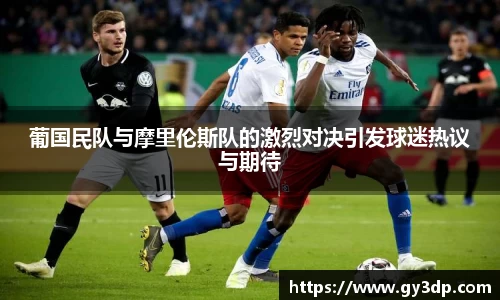 葡国民队与摩里伦斯队的激烈对决引发球迷热议与期待